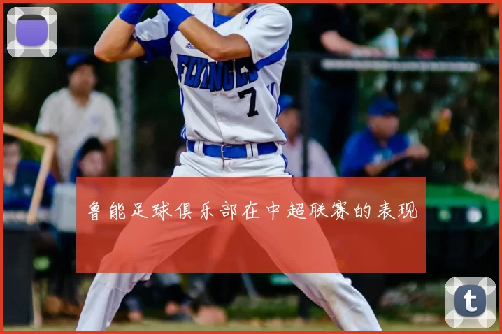 鲁能足球俱乐部在中超联赛的表现