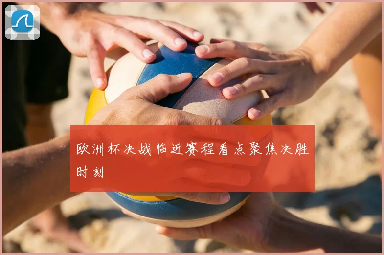 欧洲杯决战临近赛程看点聚焦决胜时刻