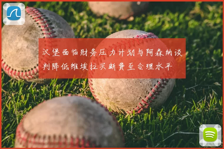 汉堡面临财务压力计划与阿森纳谈判降低维埃拉买断费至合理水平