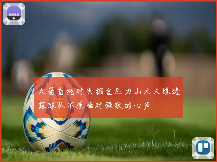 火箭首轮对决掘金压力山大火媒透露球队不愿面对强敌的心声