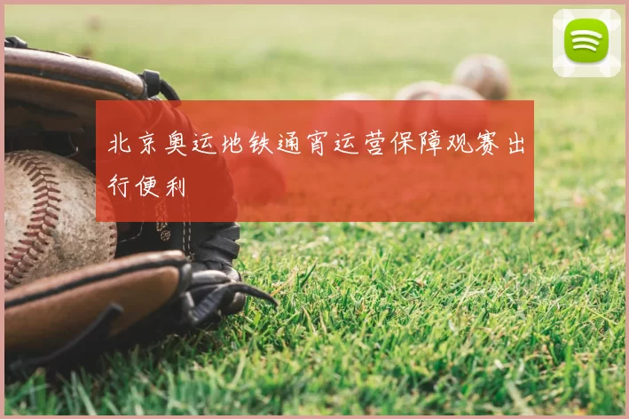 北京奥运地铁通宵运营保障观赛出行便利