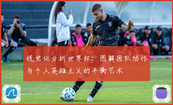 视觉化分析世界杯：图解团队协作与个人英雄主义的平衡艺术