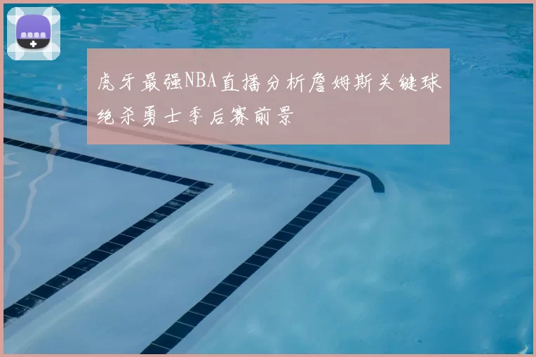 虎牙最强NBA直播分析詹姆斯关键球绝杀勇士季后赛前景