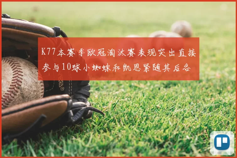 K77本赛季欧冠淘汰赛表现突出直接参与10球小蜘蛛和凯恩紧随其后各进8球