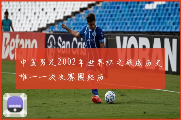 中国男足2002年世界杯之旅成历史唯一一次决赛圈经历