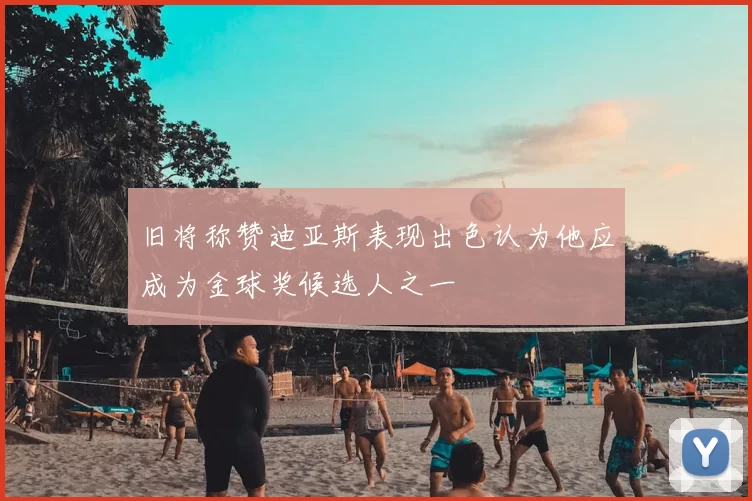 旧将称赞迪亚斯表现出色认为他应成为金球奖候选人之一