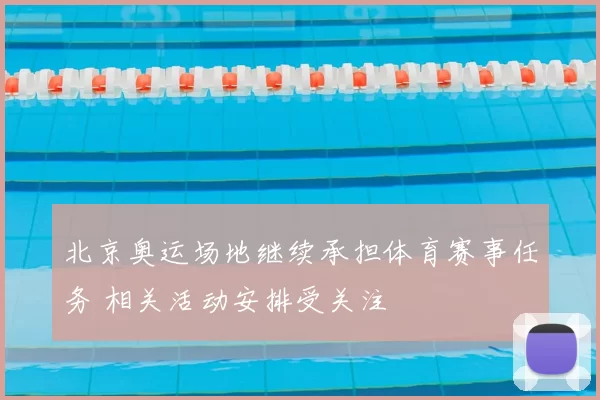 北京奥运场地继续承担体育赛事任务 相关活动安排受关注
