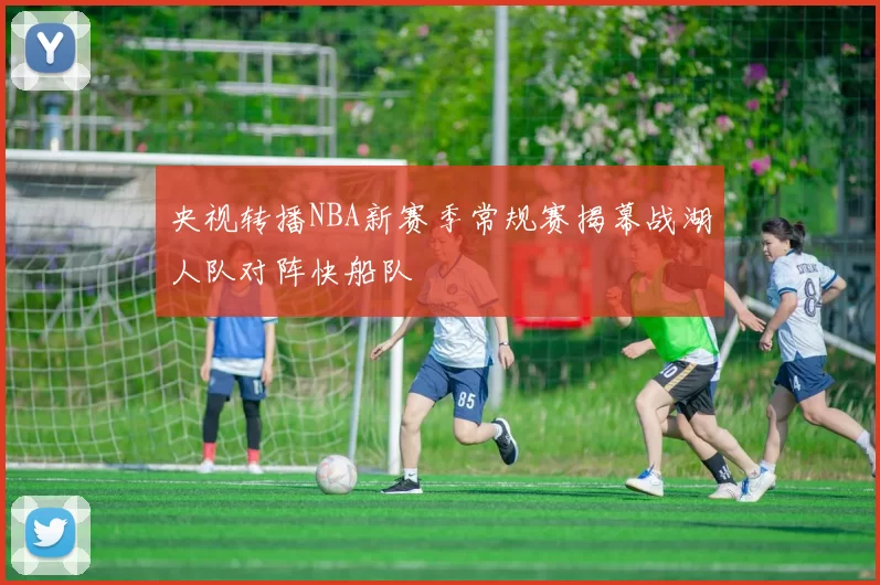 央视转播NBA新赛季常规赛揭幕战湖人队对阵快船队
