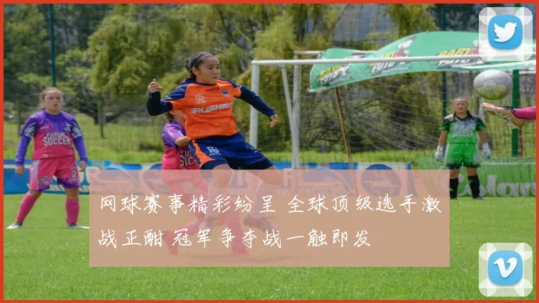 网球赛事精彩纷呈 全球顶级选手激战正酣 冠军争夺战一触即发