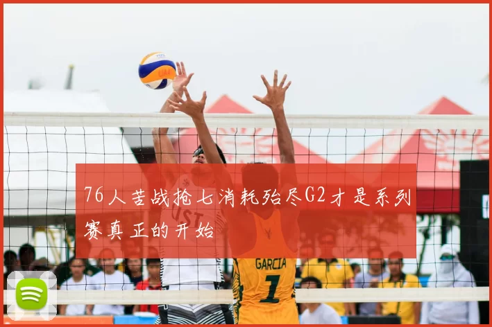 76人苦战抢七消耗殆尽G2才是系列赛真正的开始