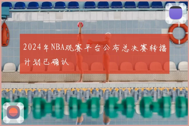 2024年NBA观赛平台公布总决赛转播计划已确认
