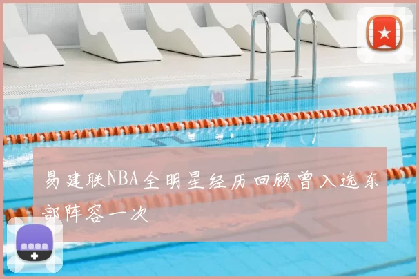 易建联NBA全明星经历回顾曾入选东部阵容一次