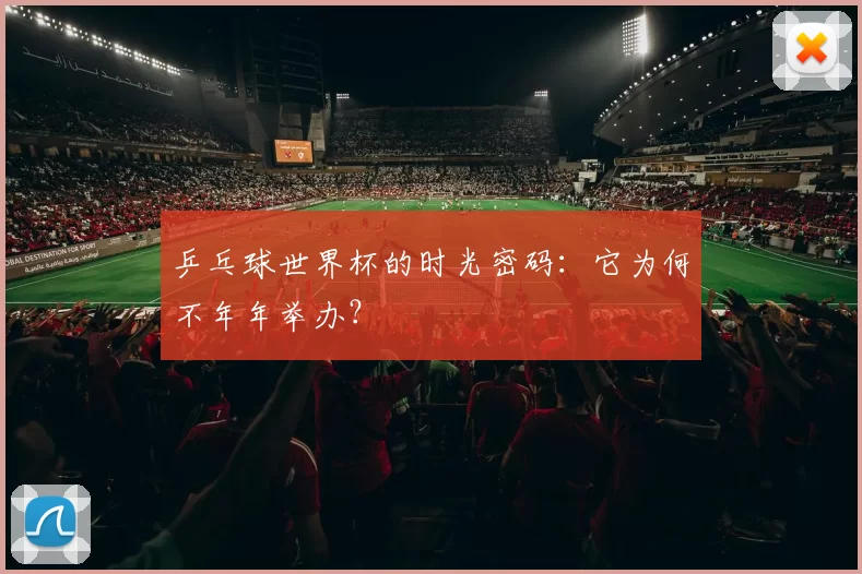 乒乓球世界杯的时光密码:它为何不年年举办?