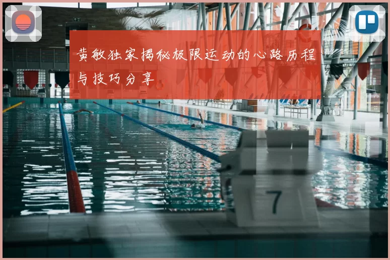 黄敏独家揭秘极限运动的心路历程与技巧分享