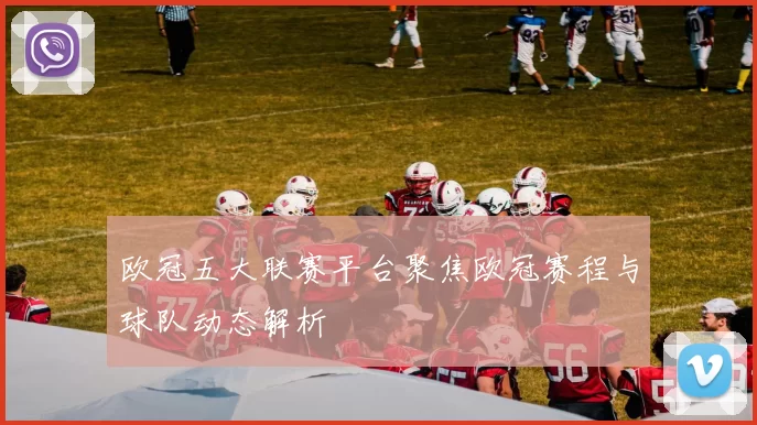 欧冠五大联赛平台聚焦欧冠赛程与球队动态解析