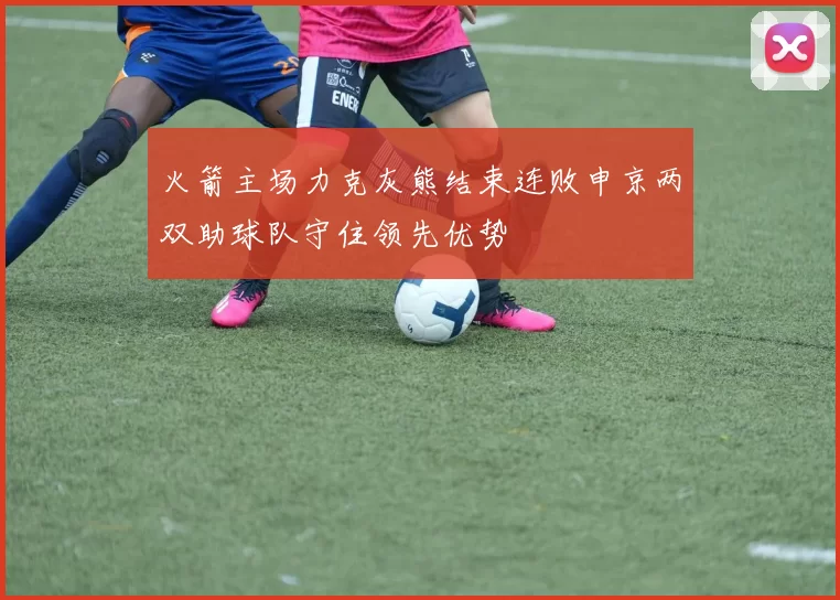 火箭主场力克灰熊结束连败申京两双助球队守住领先优势
