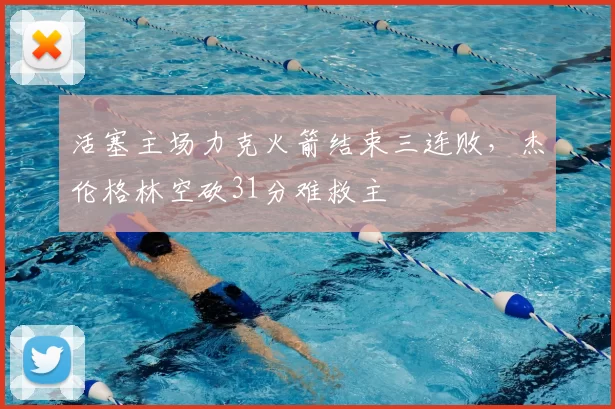 活塞主场力克火箭结束三连败,杰伦格林空砍31分难救主