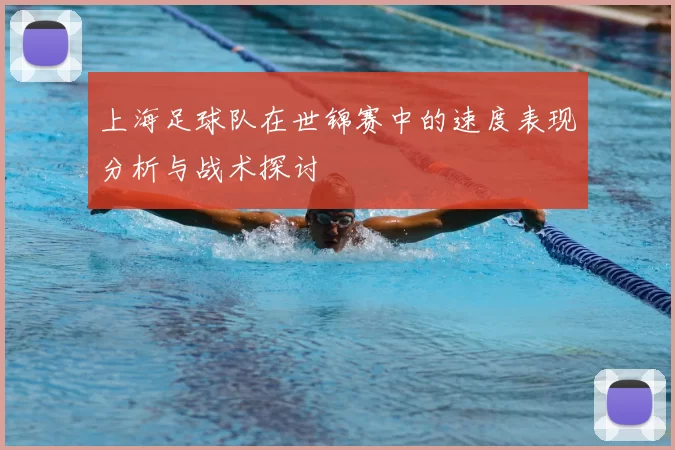 上海足球队在世锦赛中的速度表现分析与战术探讨