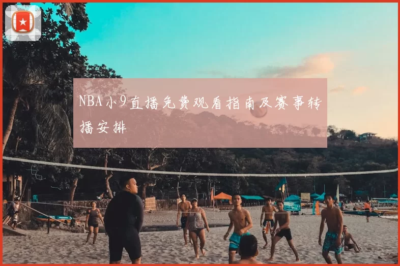 NBA小9直播免费观看指南及赛事转播安排