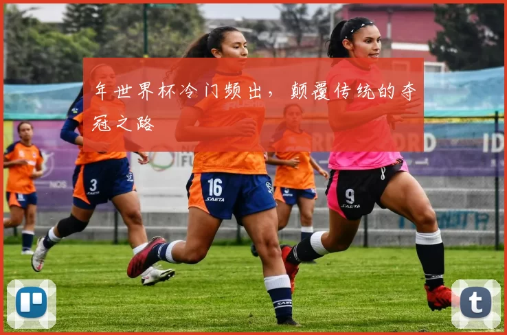 年世界杯冷门频出,颠覆传统的夺冠之路