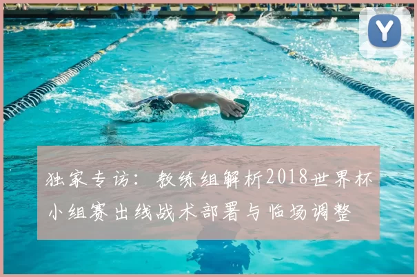独家专访:教练组解析2018世界杯小组赛出线战术部署与临场调整