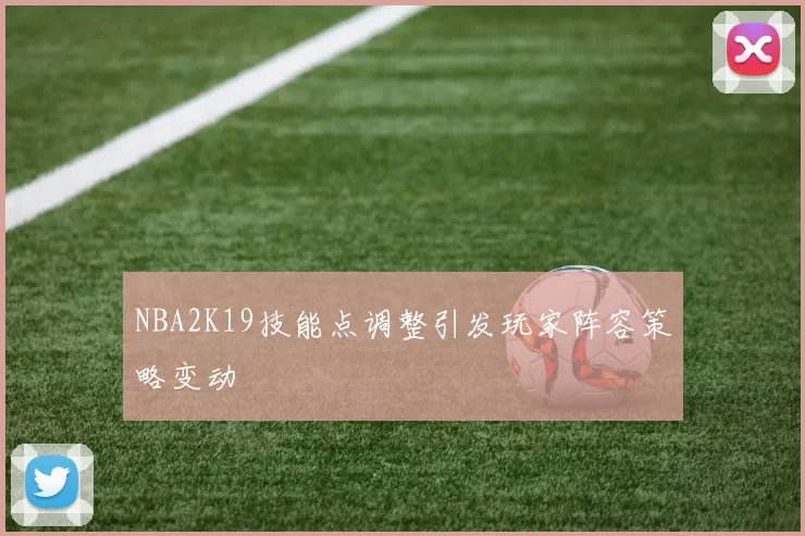 NBA2K19技能点调整引发玩家阵容策略变动