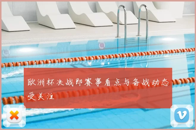 欧洲杯决战即赛事看点与备战动态受关注
