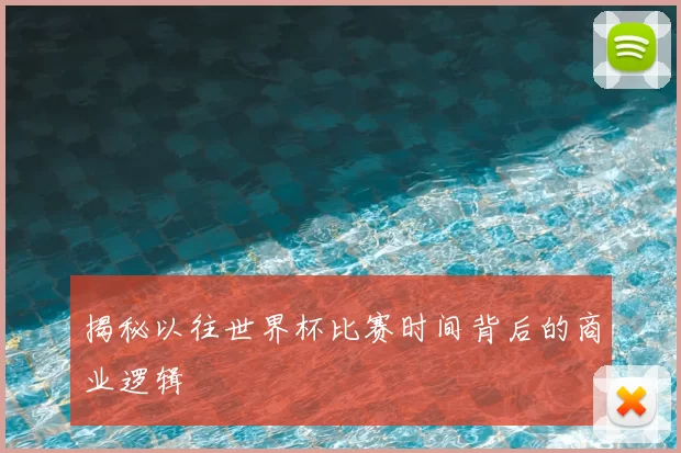 揭秘以往世界杯比赛时间背后的商业逻辑