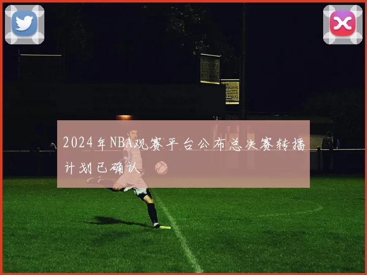 2024年NBA观赛平台公布总决赛转播计划已确认