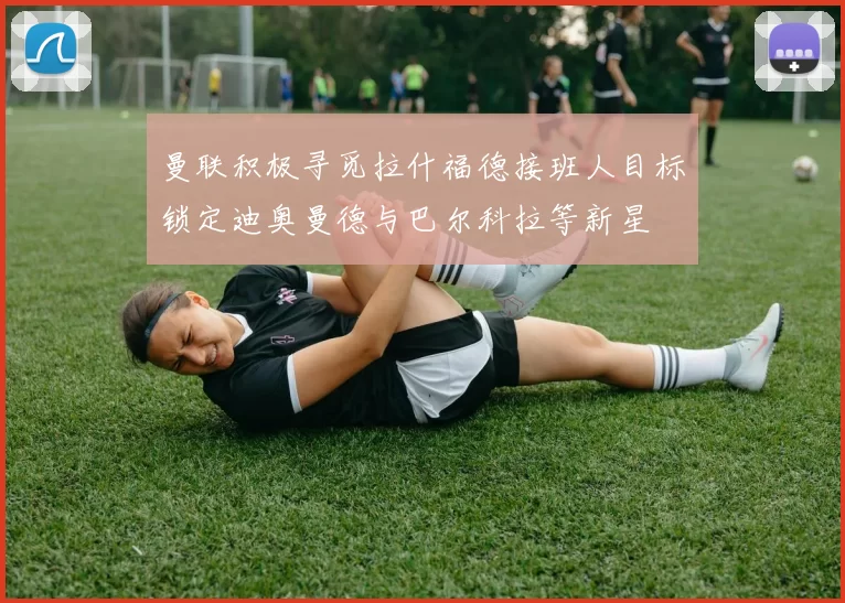 曼联积极寻觅拉什福德接班人目标锁定迪奥曼德与巴尔科拉等新星