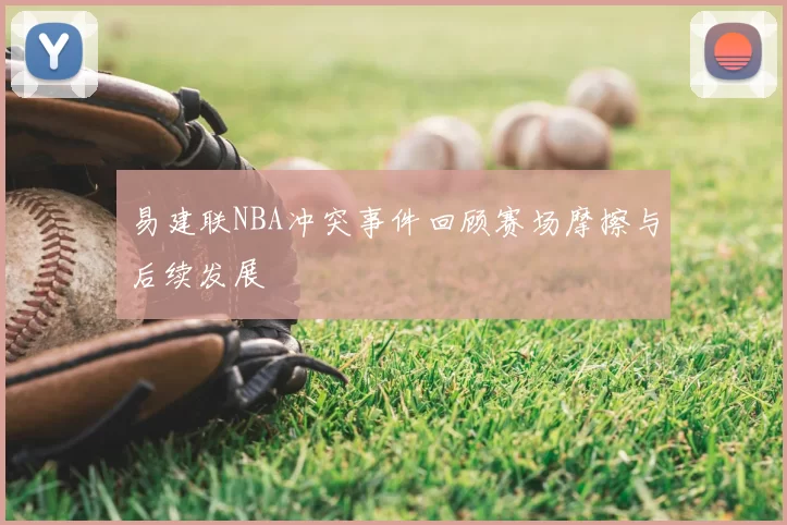 易建联NBA冲突事件回顾赛场摩擦与后续发展