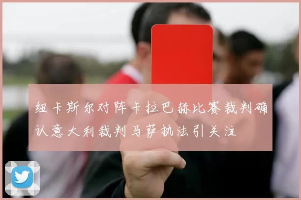 纽卡斯尔对阵卡拉巴赫比赛裁判确认意大利裁判马萨执法引关注