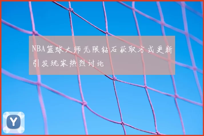 NBA篮球大师无限钻石获取方式更新引发玩家热烈讨论