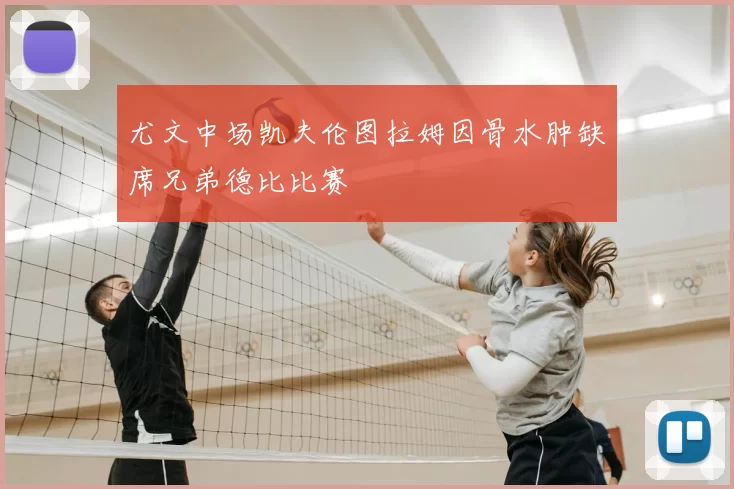 尤文中场凯夫伦图拉姆因骨水肿缺席兄弟德比比赛