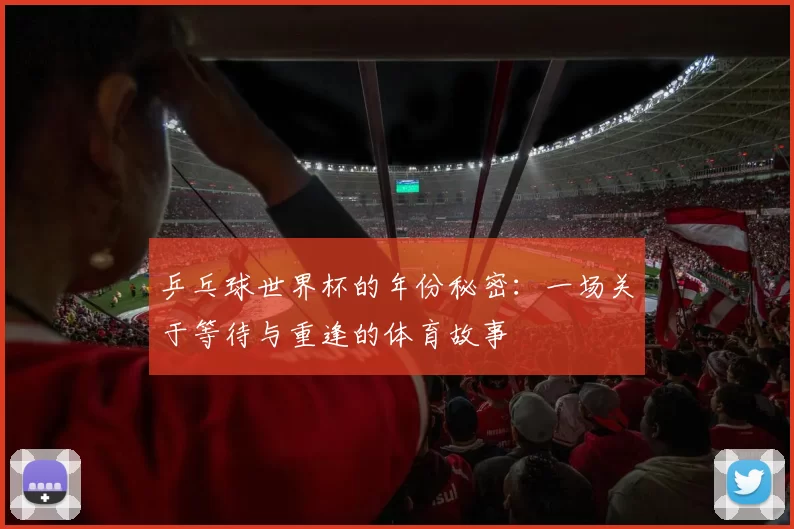 乒乓球世界杯的年份秘密：一场关于等待与重逢的体育故事