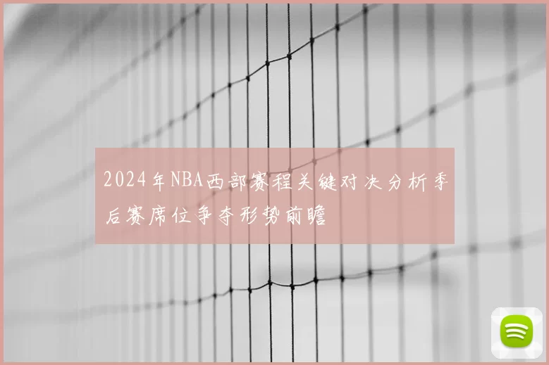 2024年NBA西部赛程关键对决分析季后赛席位争夺形势前瞻