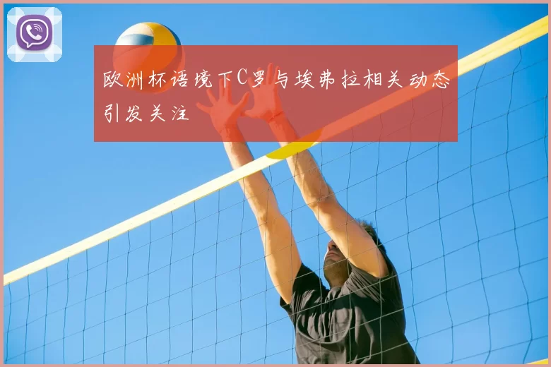欧洲杯语境下C罗与埃弗拉相关动态引发关注