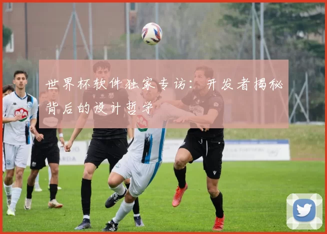 世界杯软件独家专访：开发者揭秘背后的设计哲学