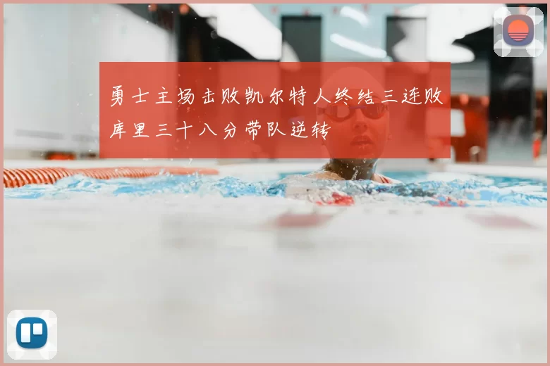 勇士主场击败凯尔特人终结三连败库里三十八分带队逆转