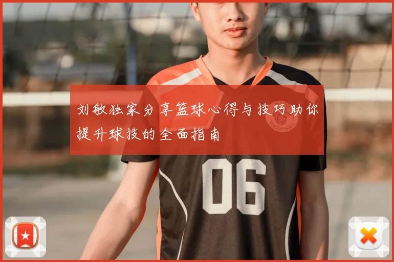 刘敏独家分享篮球心得与技巧助你提升球技的全面指南