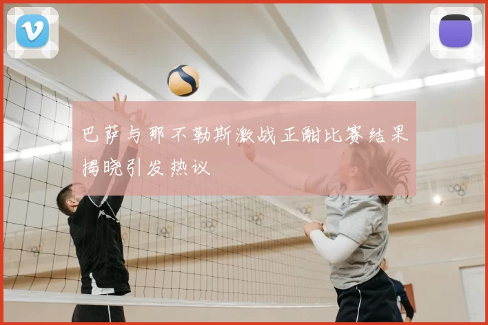 巴萨与那不勒斯激战正酣比赛结果揭晓引发热议