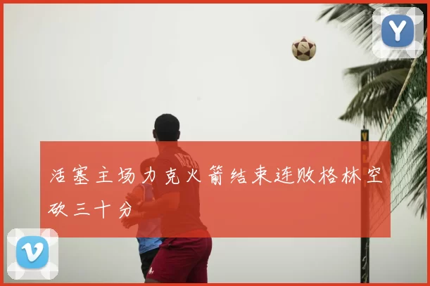 活塞主场力克火箭结束连败格林空砍三十分