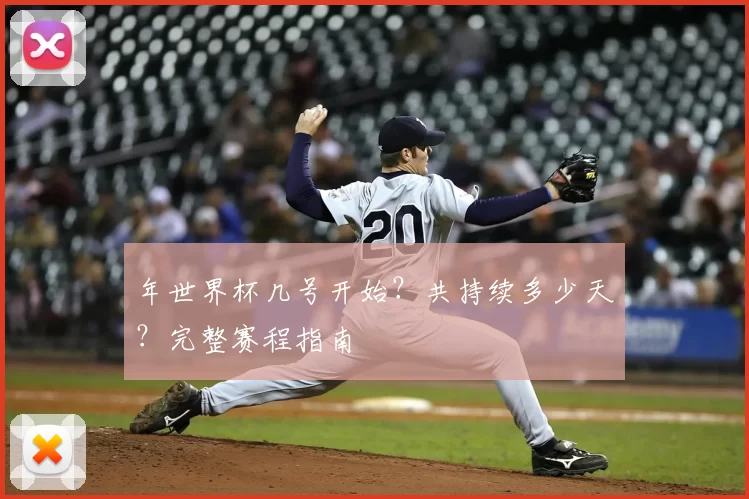 年世界杯几号开始?共持续多少天?完整赛程指南