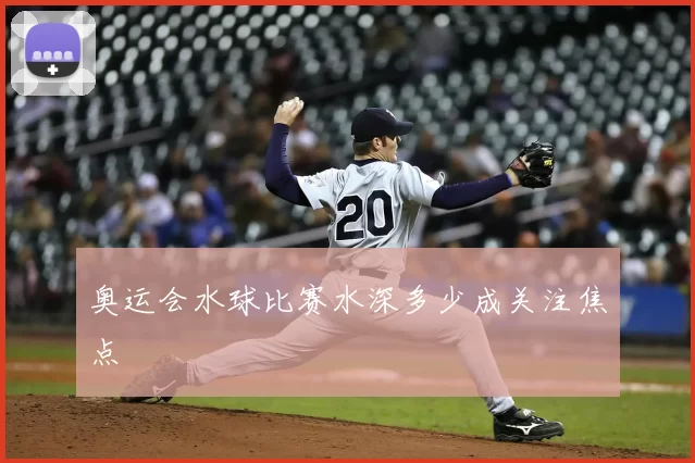 奥运会水球比赛水深多少成关注焦点