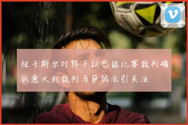 纽卡斯尔对阵卡拉巴赫比赛裁判确认意大利裁判马萨执法引关注
