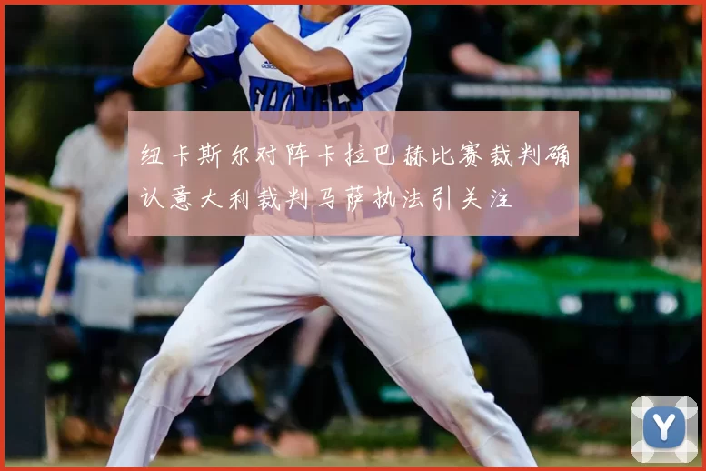 纽卡斯尔对阵卡拉巴赫比赛裁判确认意大利裁判马萨执法引关注
