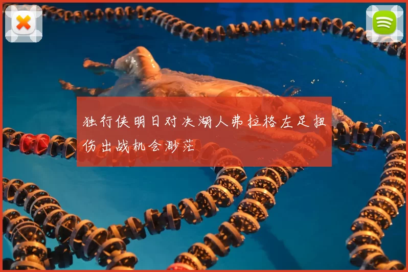 独行侠明日对决湖人弗拉格左足扭伤出战机会渺茫