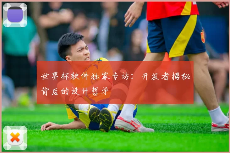 世界杯软件独家专访:开发者揭秘背后的设计哲学