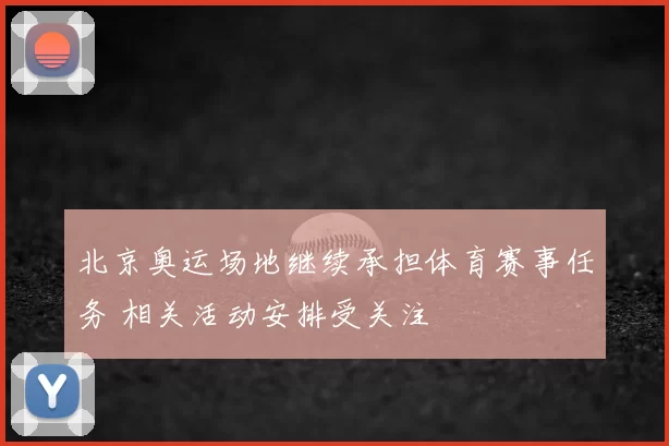 北京奥运场地继续承担体育赛事任务 相关活动安排受关注