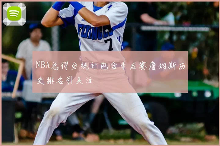 NBA总得分统计包含季后赛詹姆斯历史排名引关注